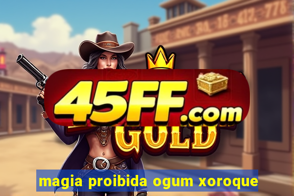 magia proibida ogum xoroque